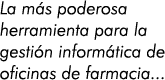 La más poderosa herramienta para la gestión informática de oficinas de farmacia...